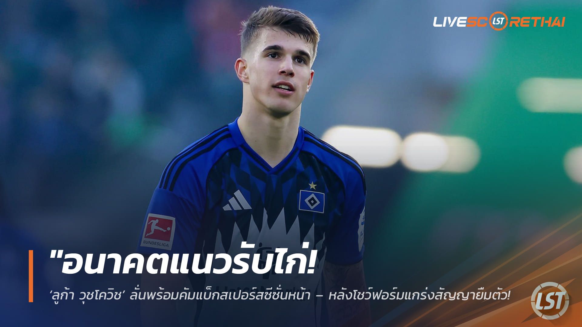 ข่าวฟุตบอล วันจันทร์ ที่ 6 เมษายน 2568 : "อนาคตแนวรับไก่! ‘ลูก้า วุชโควิช’ ลั่นพร้อมคัมแบ็กสเปอร์สซีซั่นหน้า – หลังโชว์ฟอร์มแกร่งสัญญายืมตัว เตรียมล่าตั๋วตัวจริงในถิ่นนอร์ธลอนดอน"!