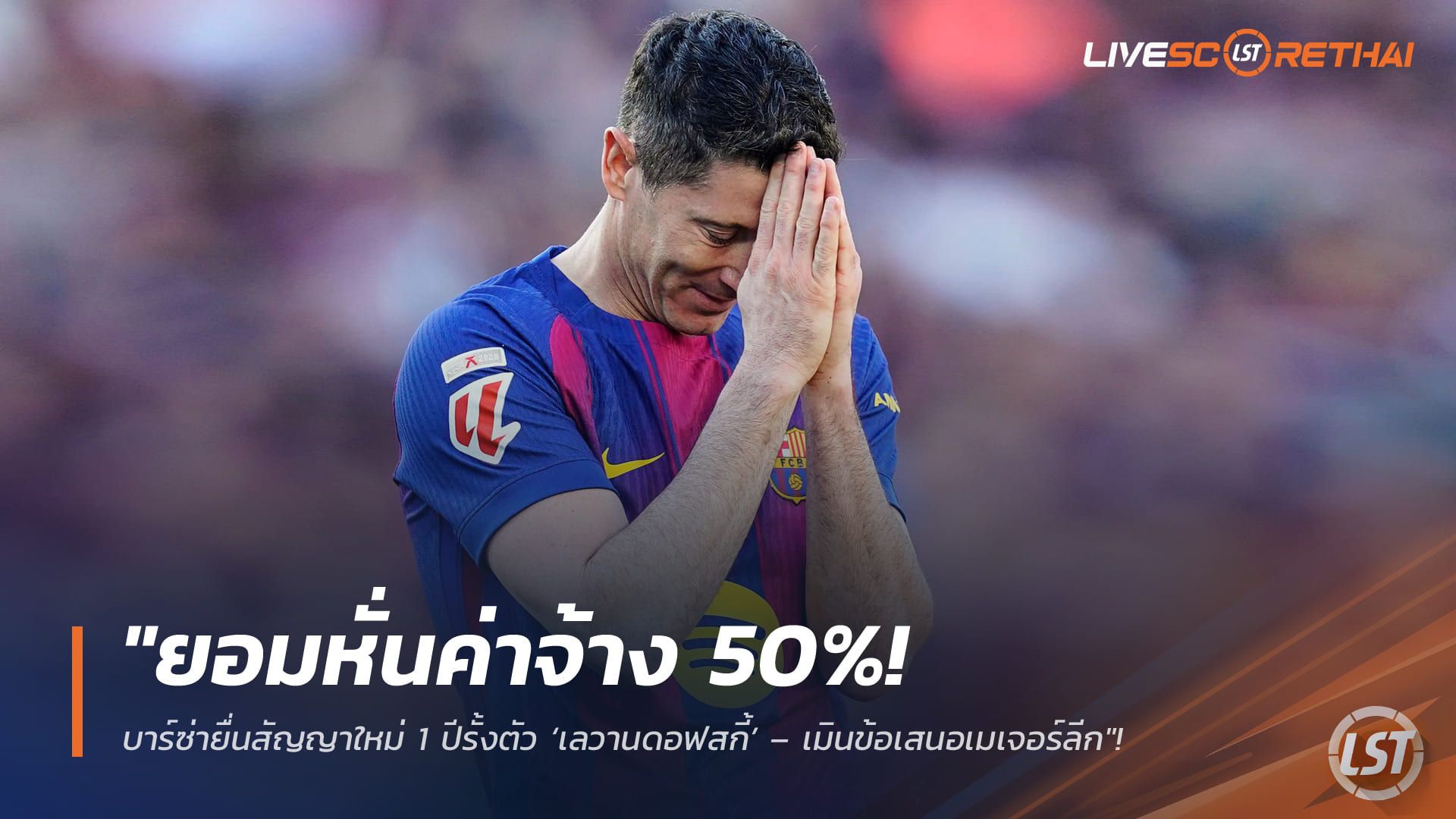 ข่าวฟุตบอล วันจันทร์ ที่ 30 มีนาคม 2568 : "ยอมหั่นค่าจ้าง 50%! บาร์ซ่ายื่นสัญญาใหม่ 1 ปีรั้งตัว ‘เลวานดอฟสกี้’ – เมินข้อเสนอเมเจอร์ลีกจ่ออยู่ช่วยทีมต่อซีซั่นหน้า"!